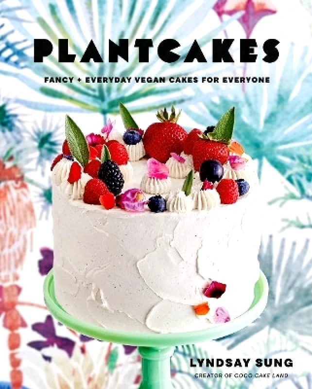 Appetite by Random House Plantcakes: Fancy + Everyday Vegan Cakes for Everyone Lyndsay Sung Appetite by Random House