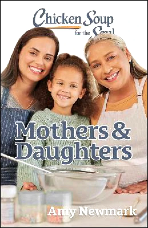 Chicken Soup for the Soul Publishing, LLC Chicken Soup for the Soul: Mothers & Daughters Amy Newmark Chicken Soup for the Soul Publishing, LLC 0523