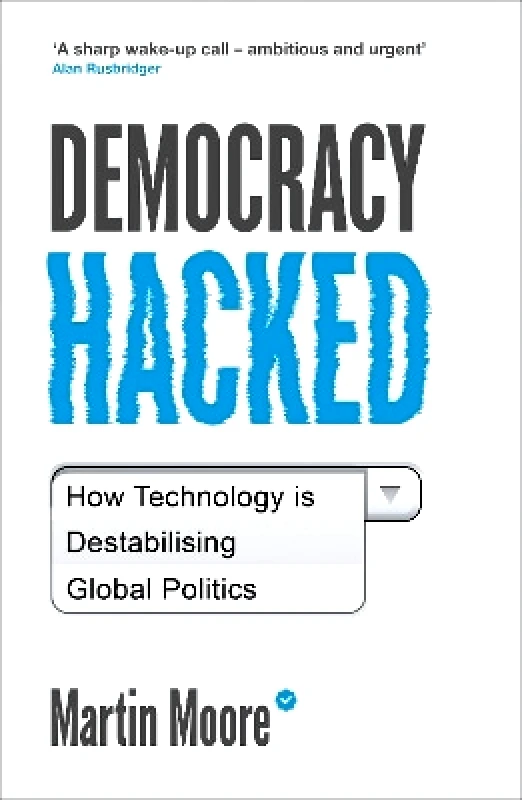 Oneworld Publications Democracy Hacked: How Technology is Destabilising Global Politics Martin Moore Oneworld Publications 0805