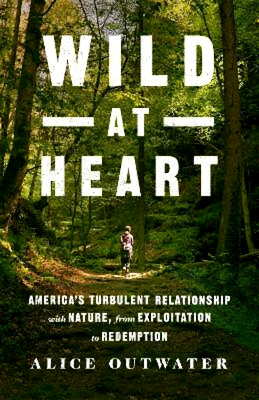 St Martin's Press Wild at Heart: America's Turbulent Relationship with Nature, from Exploitation to Redemption Alice Outwater St Martin's Press 0402