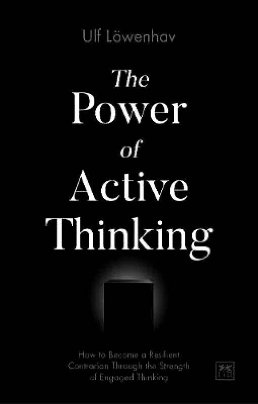 LID Publishing The Power of Active Thinking: How to become a resilient contrarian through the strength of engaged thinking Ulf Loewenhav LID Publishing Paperback / softback
