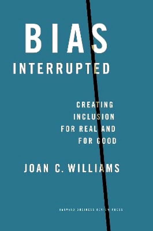 Harvard Business Review Press Bias Interrupted: Creating Inclusion for Real and for Good Joan C. Williams Harvard Business Review Press