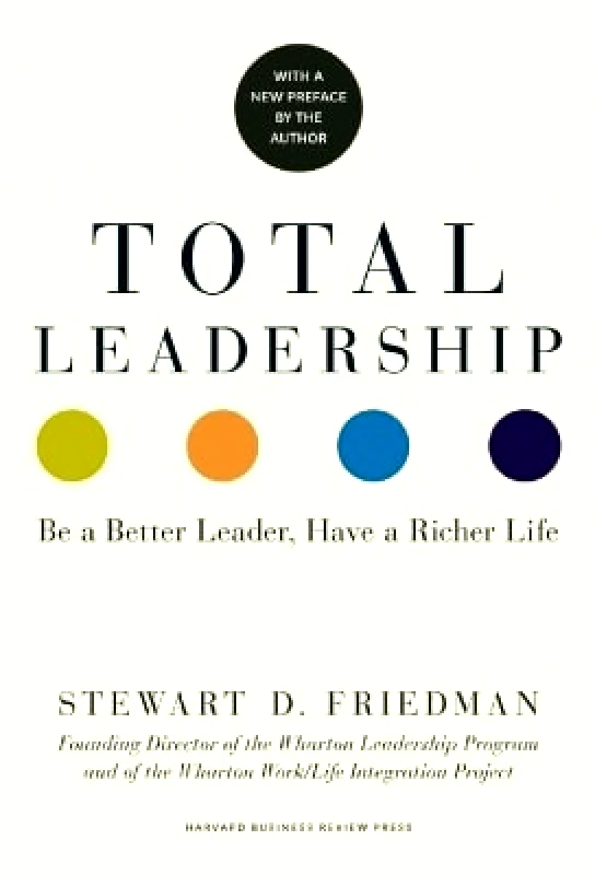 Harvard Business Review Press Total Leadership: Be a Better Leader, Have a Richer Life Stewart D. Friedman Harvard Business Review Press