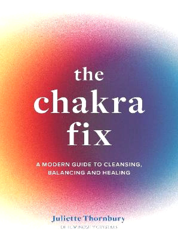 White Lion Publishing The Chakra Fix: A Modern Guide to Cleansing, Balancing and Healing: Volume 5 Juliette Thornbury White Lion Publishing Hardback 2022