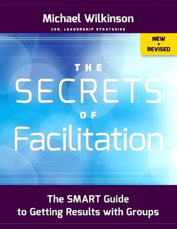 Jossey-Bass Inc.,U.S. The Secrets of Facilitation: The SMART Guide to Getting Results with Groups Michael Wilkinson Jossey-Bass Inc.,U.S. 0921