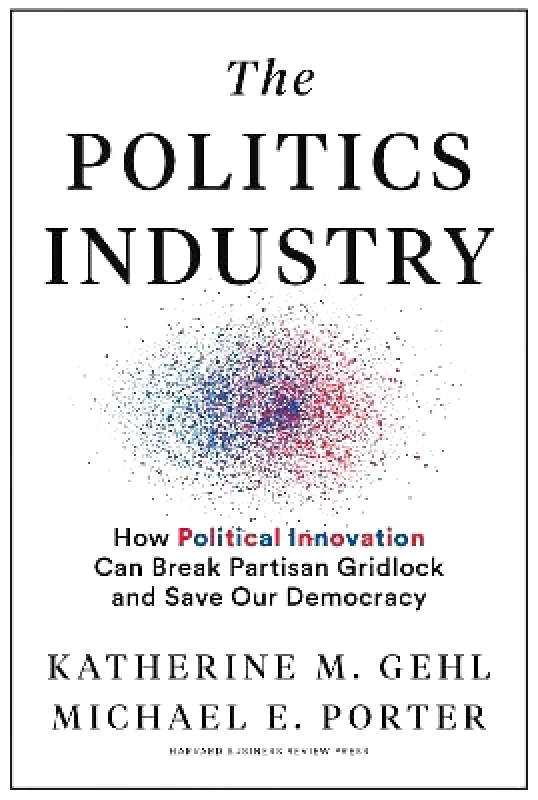Harvard Business Review Press The Politics Industry: How Political Innovation Can Break Partisan Gridlock and Save Our Democracy Michael E. Porter Harvard Business Review Press