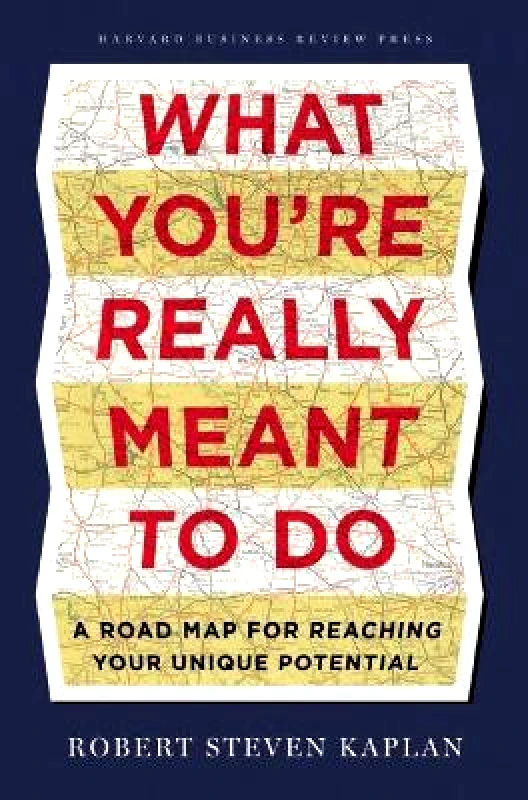 Harvard Business Review Press What You're Really Meant to Do: A Road Map for Reaching Your Unique Potential Robert S. Kaplan Harvard Business Review Press
