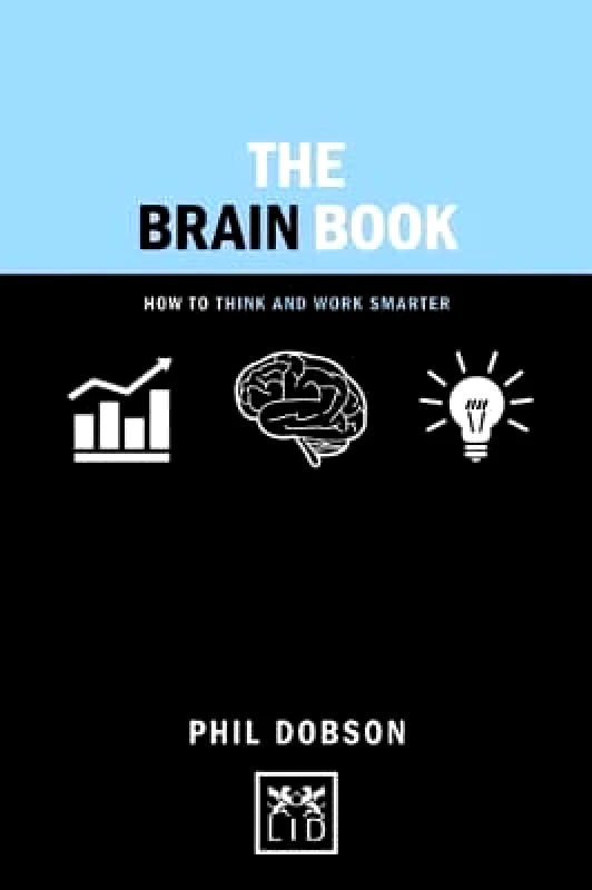 LID Publishing Brain Book: How to Think and Work Smarter Phil Dobson LID Publishing