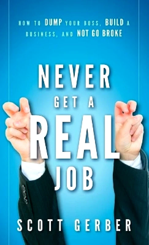 John Wiley & Sons Inc Never Get a "Real" Job: How to Dump Your Boss, Build a Business and Not Go Broke Scott Gerber John Wiley & Sons Inc 1112