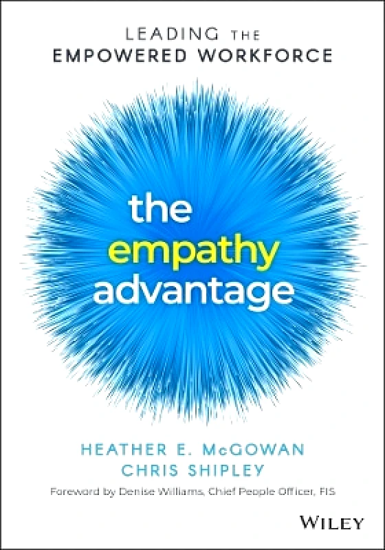 John Wiley & Sons Inc The Empathy Advantage: Leading the Empowered Workforce Chris Shipley John Wiley & Sons Inc 0316