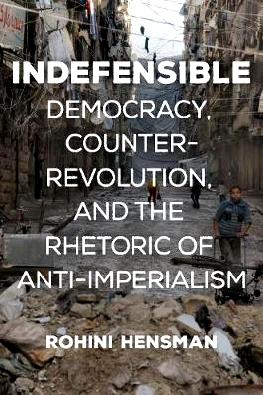 Haymarket Books Indefensible: Democracy, Counter-Revolution, and the Rhetoric of Anti-Imperialism Rohini Hensman Haymarket Books Paperback / softback 2018