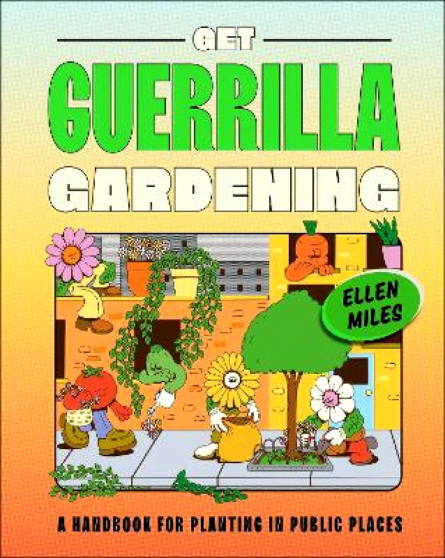 DK Get Guerrilla Gardening: A Handbook for Planting in Public Places Ellen Miles DK