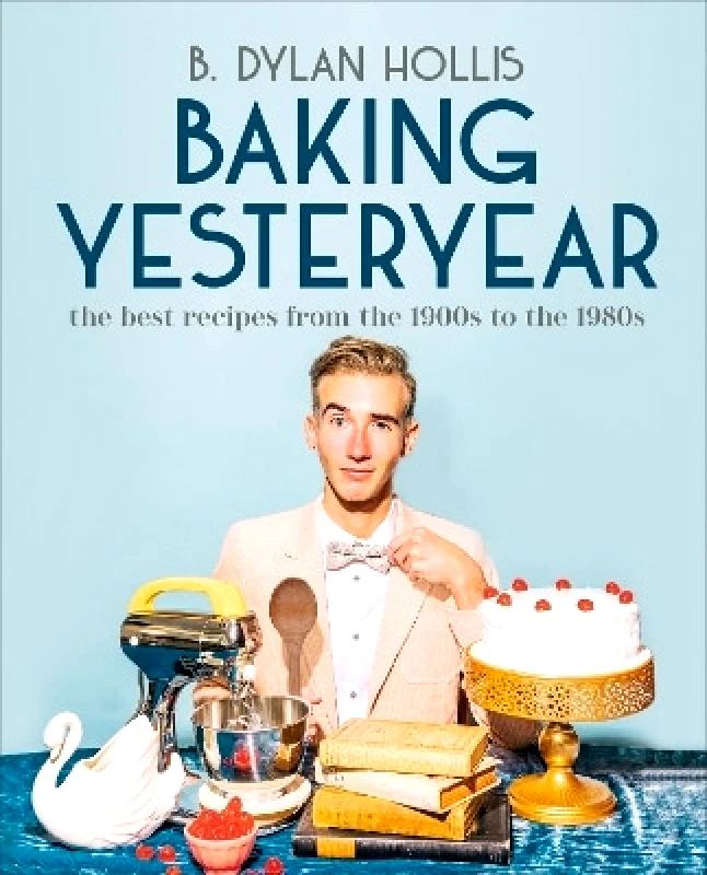 Dorling Kindersley Baking Yesteryear: The Best Recipes from the 1900s to the 1980s B. Dylan Hollis Dorling Kindersley 0725