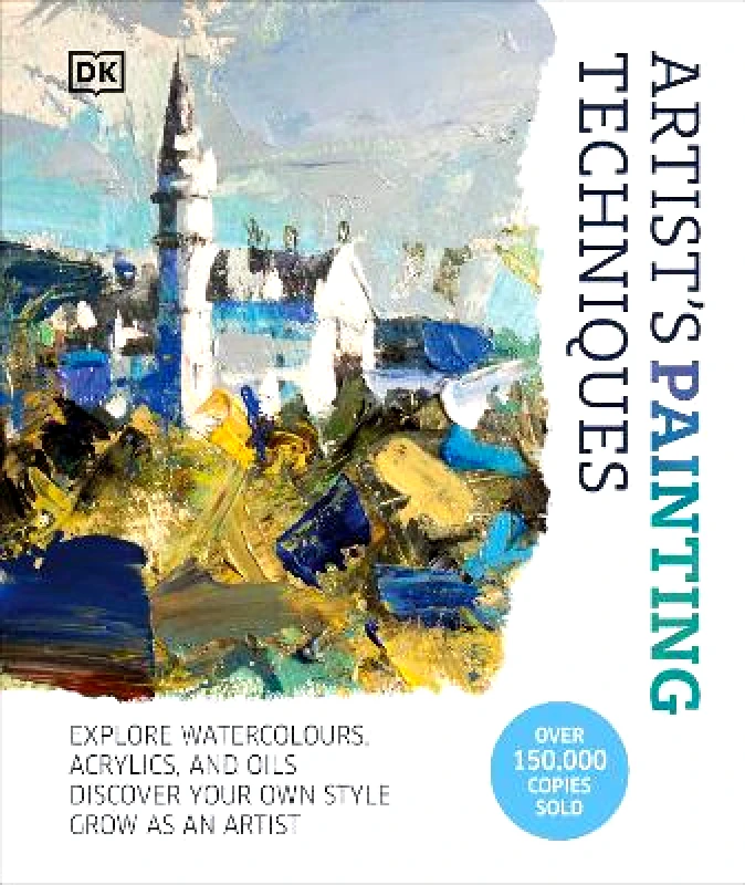 DK Artist's Painting Techniques: Explore Watercolours, Acrylics, and Oils. Discover Your Own Style. Grow as an Artist DK