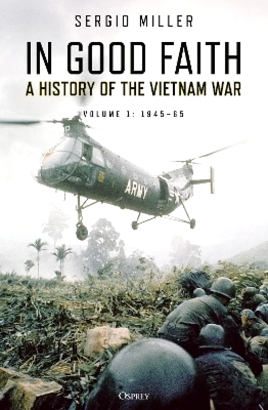 Osprey Publishing In Good Faith: A History of the Vietnam War Volume 1: 1945–65 Sergio Miller Osprey Publishing 0504