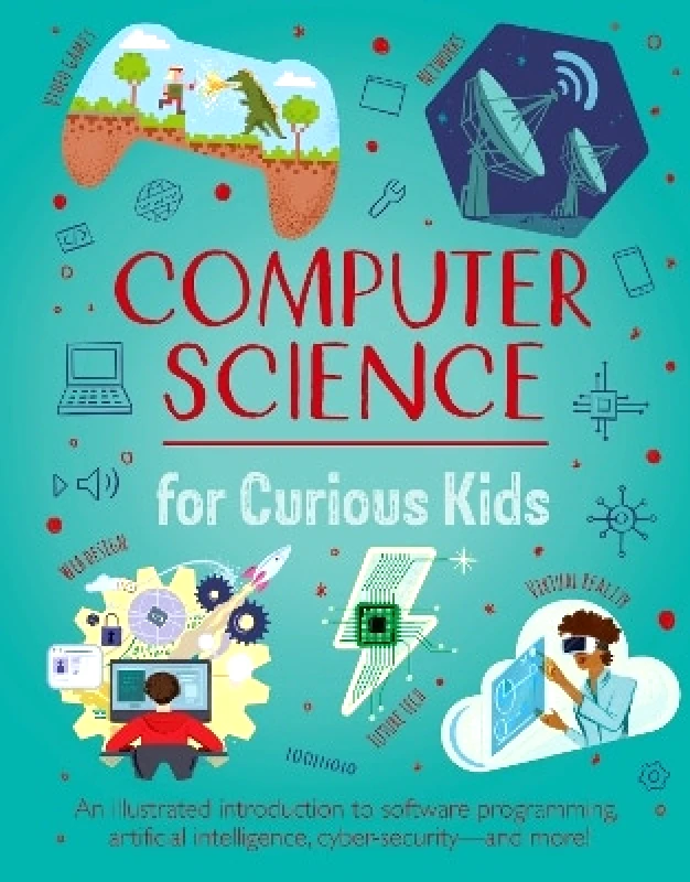 Arcturus Computer Science for Curious Kids: An Illustrated Introduction to Software Programming, Artificial Intelligence, Cyber-Security—and More! Chris Oxlade Arcturus