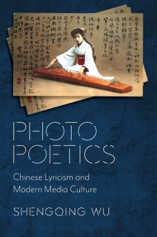 Columbia University Press Photo Poetics: Chinese Lyricism and Modern Media Culture Shengqing Wu Columbia University Press 1208