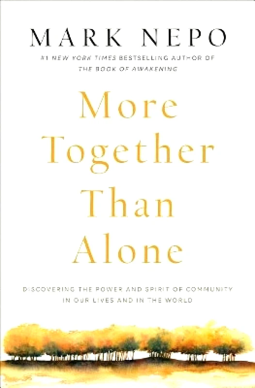 Atria Books More Together Than Alone: Discovering the Power and Spirit of Community in Our Lives and in the World Mark Nepo Atria Books