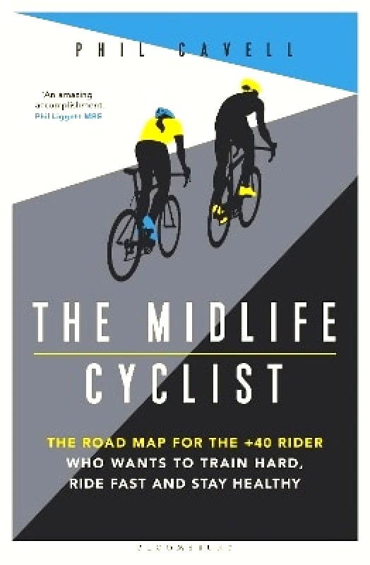 Bloomsbury Sport The Midlife Cyclist: The Road Map for the +40 Rider Who Wants to Train Hard, Ride Fast and Stay Healthy Phil Cavell Bloomsbury Sport 0831