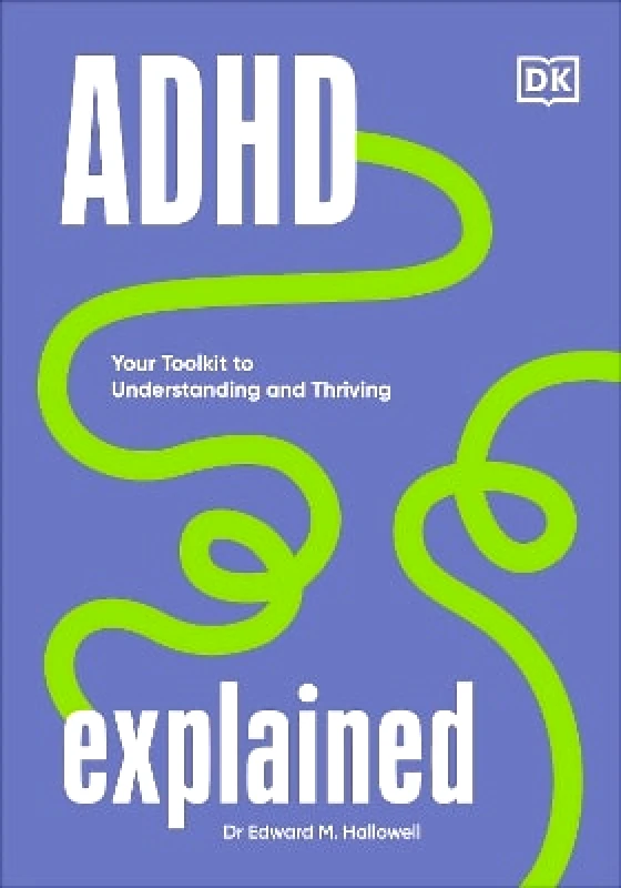 DK ADHD Explained: Your Toolkit to Understanding and Thriving Edward Hallowell DK