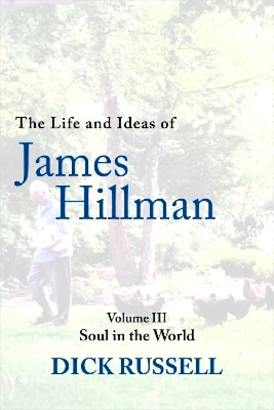 Arcade Publishing The Life and Ideas of James Hillman: Volume III Dick Russell Arcade Publishing