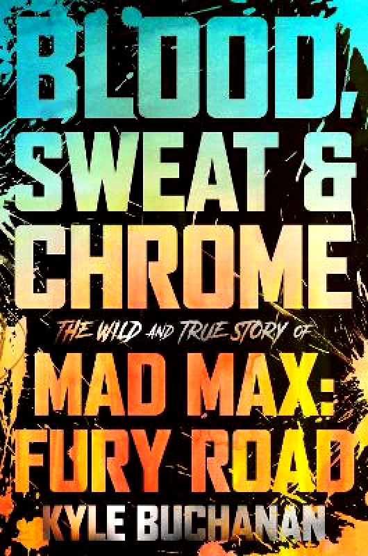 William Morrow Blood, Sweat & Chrome: The Wild and True Story of Mad Max: Fury Road Kyle Buchanan William Morrow