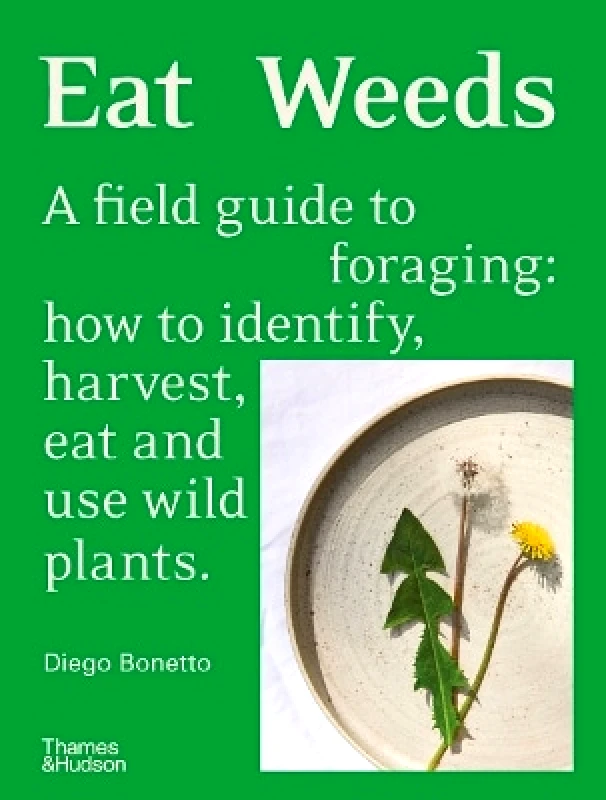 Thames and Hudson (Australia) Pty Ltd Eat Weeds: A field guide to foraging: how to identify, harvest, eat and use wild plants Diego Bonetto Thames and Hudson (Australia) Pty Ltd 0531
