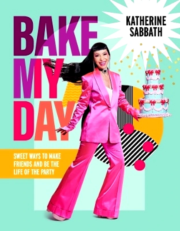 Murdoch Books Bake My Day: Sweet ways to make friends and be the life of the party Katherine Sabbath Murdoch Books