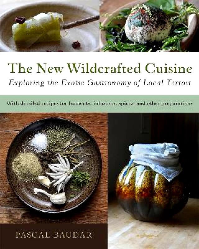 Chelsea Green Publishing Co The New Wildcrafted Cuisine: Exploring the Exotic Gastronomy of Local Terroir Pascal Baudar Chelsea Green Publishing Co