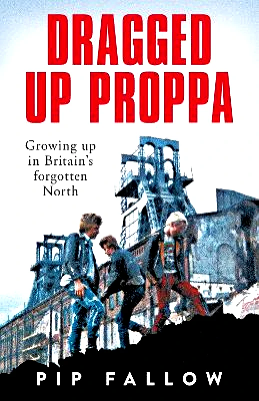 Macmillan Dragged Up Proppa: Growing up in Britain’s Forgotten North Pip Fallow Macmillan 0808