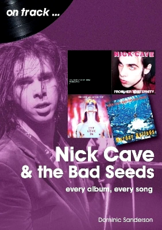 Sonicbond Publishing Nick Cave and the Bad Seeds On Track: Every Album, Every Song Dominic Sanderson Sonicbond Publishing