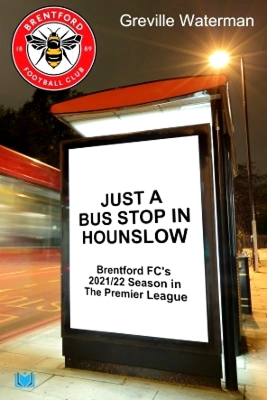 Hawksmoor Publishing Just a Bus Stop in Hounslow: Brentford FC’s 2021/22 Season in The Premier League Greville Waterman Hawksmoor Publishing