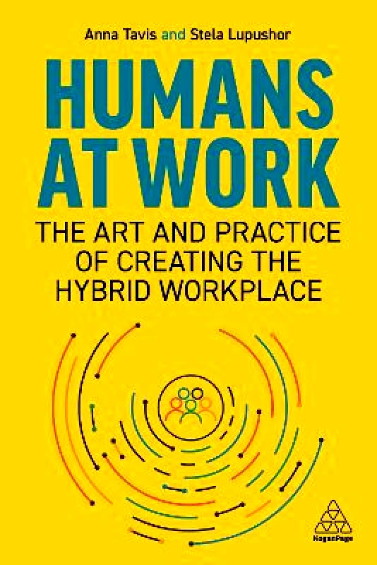 Kogan Page Ltd Humans at Work: The Art and Practice of Creating the Hybrid Workplace Stela Lupushor Kogan Page Ltd 0303