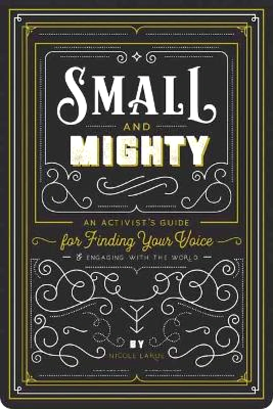 Gibbs M. Smith Inc Small and Mighty: An Activist�s Guide for Finding Your Voice and Engaging with the World Nicole LaRue Gibbs M. Smith Inc