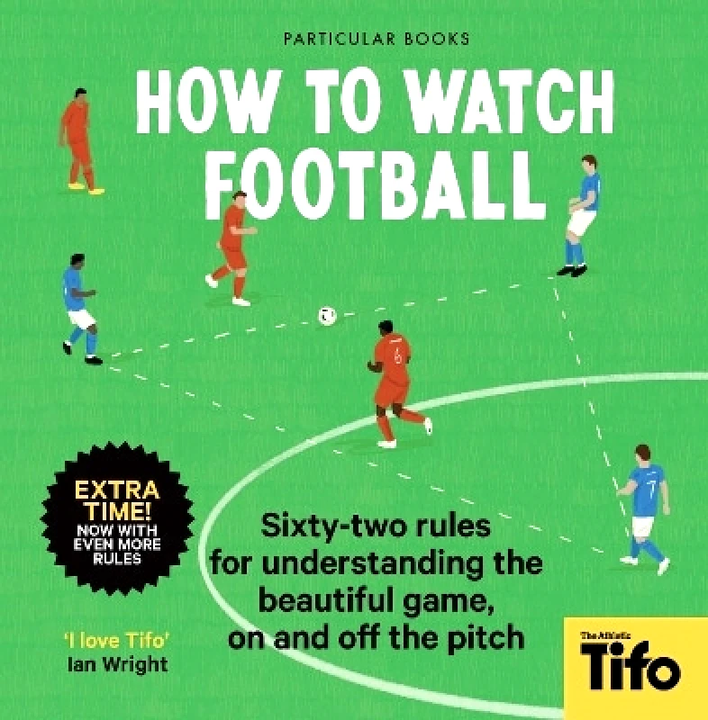 Particular Books How To Watch Football: 62 rules for understanding the beautiful game, on and off the pitch Tifo - The Athletic Particular Books
