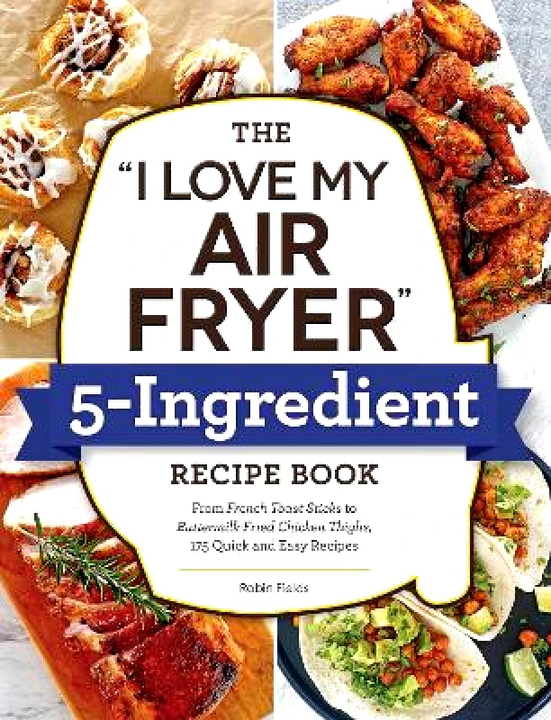 Adams Media Corporation The "I Love My Air Fryer" 5-Ingredient Recipe Book: From French Toast Sticks to Buttermilk-Fried Chicken Thighs, 175 Quick and Easy Recipes Robin Fields Adams Media Corporation 0720