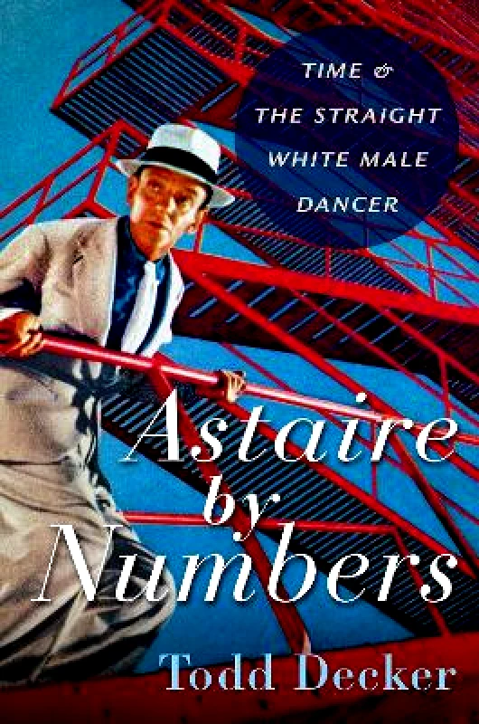 Oxford University Press Inc Astaire by Numbers: Time & the Straight White Male Dancer Todd Decker Oxford University Press Inc