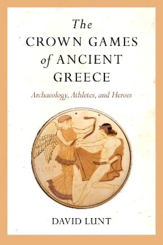 University of Arkansas Press The Crown Games of Ancient Greece: Archaeology, Athletes, and Heroes David Lunt University of Arkansas Press