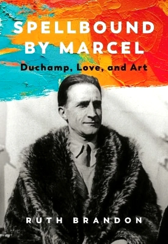 Pegasus Books Spellbound by Marcel: Duchamp, Love, and Art Ruth Brandon Pegasus Books 0818