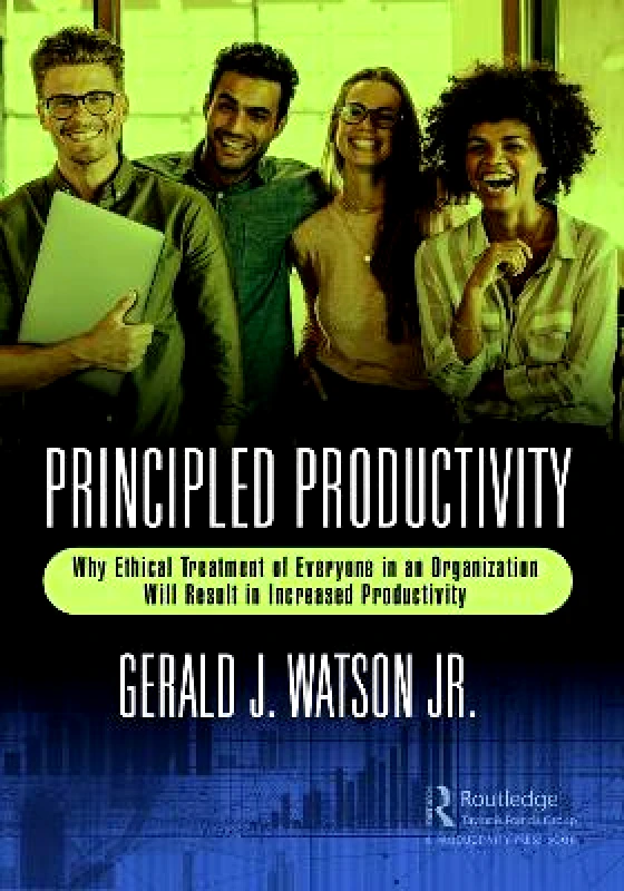 Productivity Press Principled Productivity: Why Ethical Treatment of Everyone in an Organization Will Result in Increased Productivity Gerald J. Watson Jr. Productivity Press