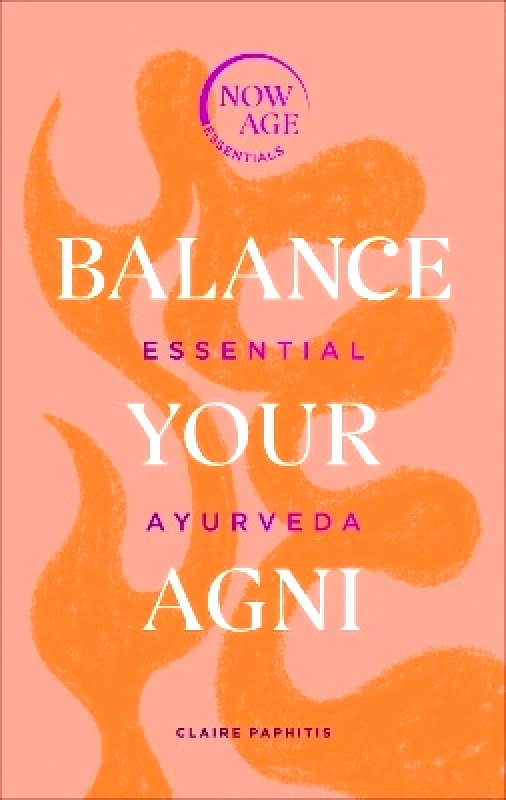 Pop Press Balance Your Agni: Essential Ayurveda (Now Age series) Claire Paphitis Pop Press