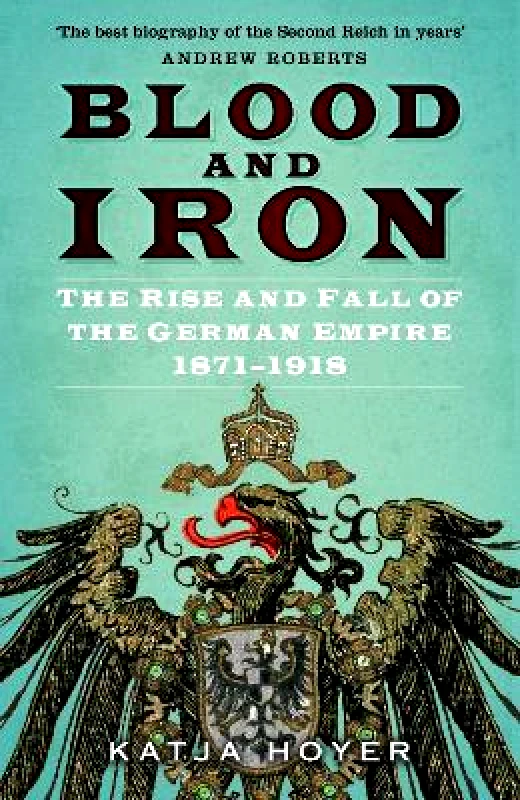 The History Press Ltd Blood and Iron: The Rise and Fall of the German Empire 1871–1918 Katja Hoyer The History Press Ltd