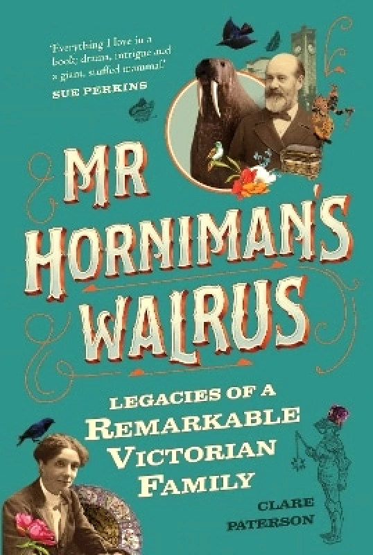 Michael O'Mara Books Ltd Mr Horniman's Walrus: Legacies of a Remarkable Victorian Family Clare Paterson Michael O'Mara Books Ltd