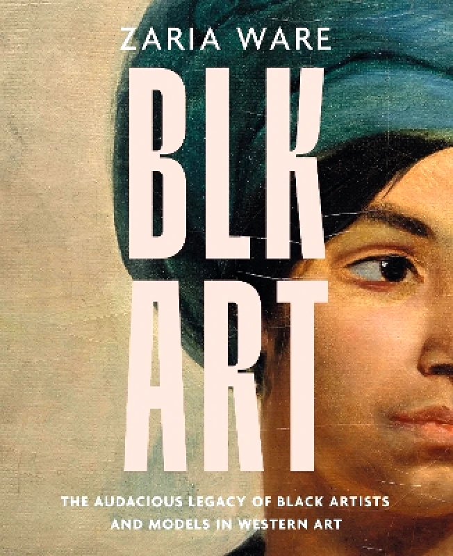 Harper BLK ART: The Audacious Legacy of Black Artists and Models in Western Art Zaria Ware Harper