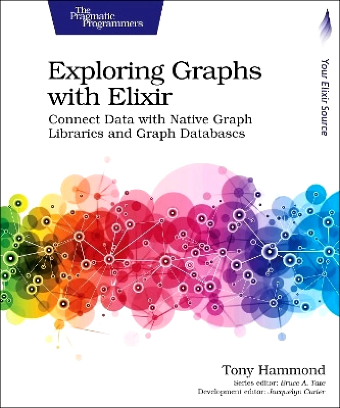 The Pragmatic Programmers Exploring Graphs with Elixir: Connect Data with Native Graph Libraries and Graph Databases Tony Hammond The Pragmatic Programmers