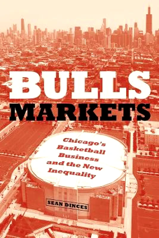 Bulls Markets: Chicago's Basketball Business and the New Inequality Sean Dinces University of Chicago Press 0910 φωτογραφία