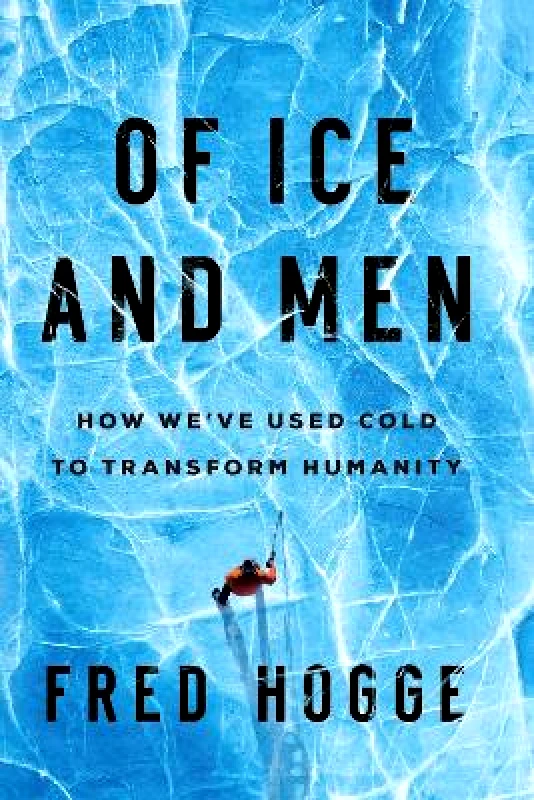 Pegasus Books Of Ice and Men: How We've Used Cold to Transform Humanity Fred Hogge Pegasus Books 0302