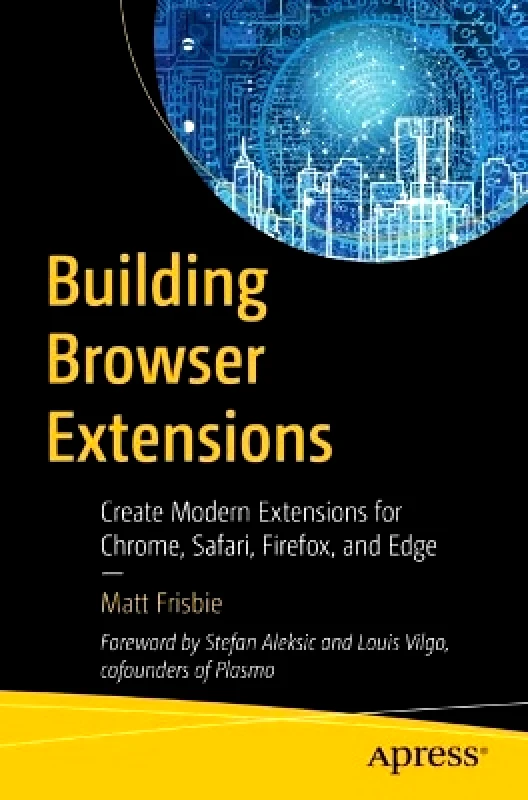 APress Building Browser Extensions: Create Modern Extensions for Chrome, Safari, Firefox, and Edge Matt Frisbie APress
