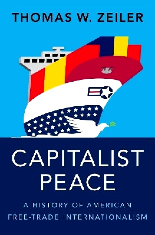 Capitalist Peace: A History of American Free-Trade Internationalism Thomas W. Zeiler Oxford University Press Inc φωτογραφία