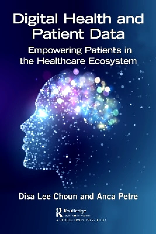 Productivity Press Digital Health and Patient Data: Empowering Patients in the Healthcare Ecosystem Anca Petre Productivity Press